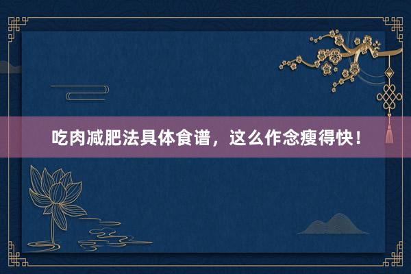 吃肉减肥法具体食谱，这么作念瘦得快！